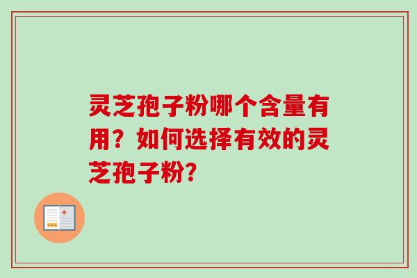 灵芝孢子粉哪个含量有用？如何选择有效的灵芝孢子粉？
