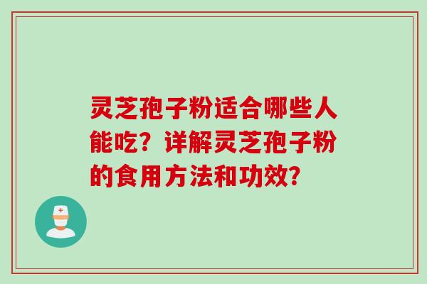 灵芝孢子粉适合哪些人能吃？详解灵芝孢子粉的食用方法和功效？