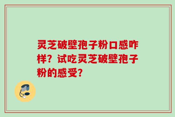 灵芝破壁孢子粉口感咋样？试吃灵芝破壁孢子粉的感受？
