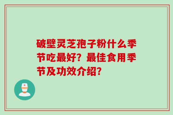 破壁灵芝孢子粉什么季节吃最好？最佳食用季节及功效介绍？