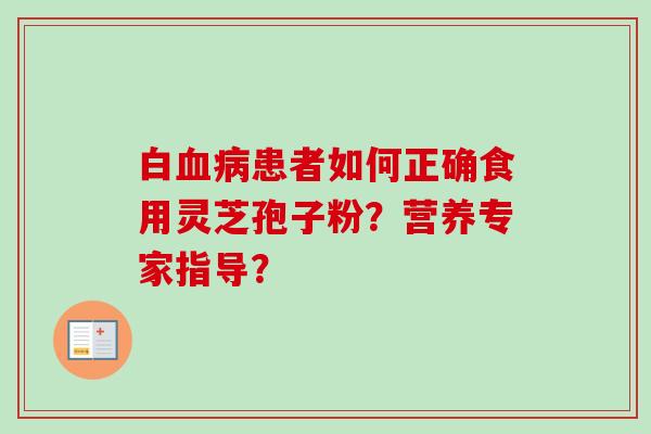 白血病患者如何正确食用灵芝孢子粉？营养专家指导？