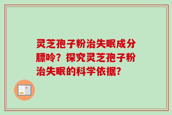 灵芝孢子粉治失眠成分膘呤？探究灵芝孢子粉治失眠的科学依据？