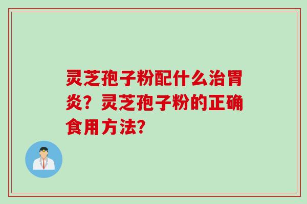 灵芝孢子粉配什么治胃炎？灵芝孢子粉的正确食用方法？