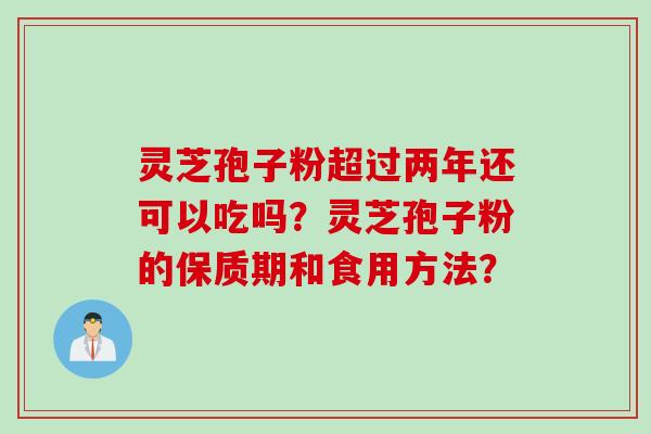 灵芝孢子粉超过两年还可以吃吗？灵芝孢子粉的保质期和食用方法？