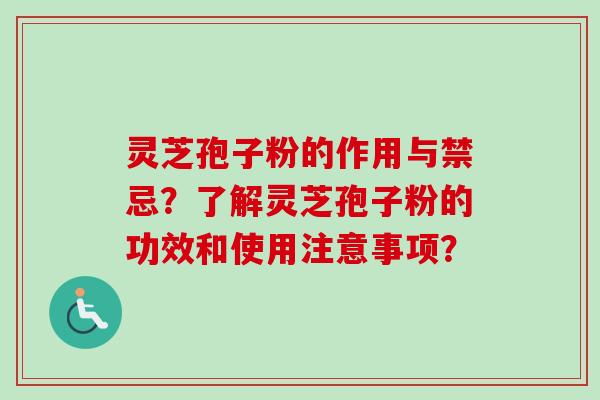 灵芝孢子粉的作用与禁忌?了解灵芝孢子粉的功效和使用注意事项? 灵芝孢子粉的作用与禁忌?了解灵芝孢子粉的功效和使用注意事项?