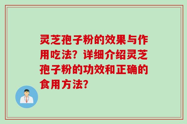 灵芝孢子粉的效果与作用吃法？详细介绍灵芝孢子粉的功效和正确的食用方法？