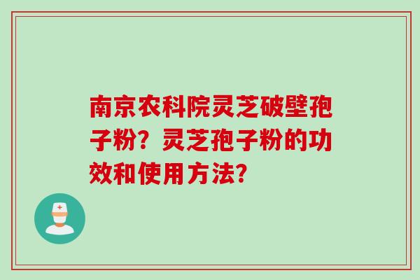 南京农科院灵芝破壁孢子粉？灵芝孢子粉的功效和使用方法？