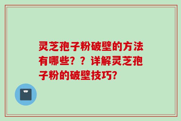 灵芝孢子粉破壁的方法有哪些？？详解灵芝孢子粉的破壁技巧？