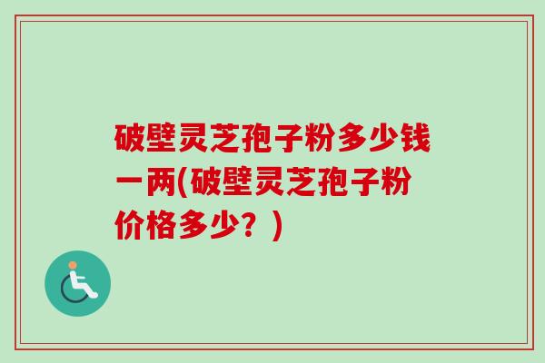 破壁灵芝孢子粉多少钱一两(破壁灵芝孢子粉价格多少？)
