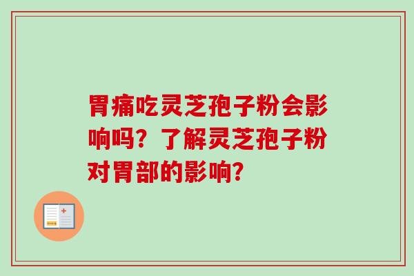 胃痛吃灵芝孢子粉会影响吗？了解灵芝孢子粉对胃部的影响？