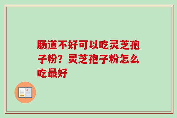 肠道不好可以吃灵芝孢子粉？灵芝孢子粉怎么吃最好