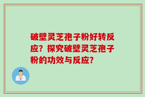 破壁灵芝孢子粉好转反应？探究破壁灵芝孢子粉的功效与反应？