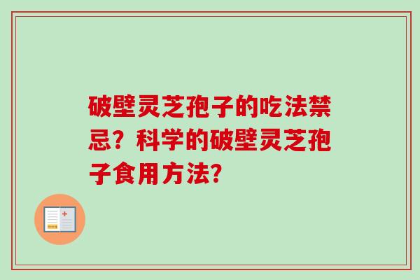 破壁灵芝孢子的吃法禁忌？科学的破壁灵芝孢子食用方法？