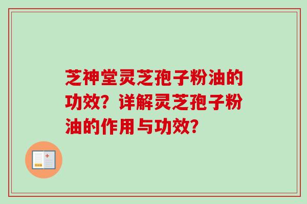 芝神堂灵芝孢子粉油的功效？详解灵芝孢子粉油的作用与功效？