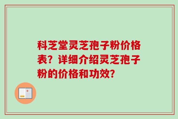科芝堂灵芝孢子粉价格表？详细介绍灵芝孢子粉的价格和功效？
