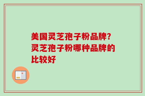 美国灵芝孢子粉品牌？灵芝孢子粉哪种品牌的比较好