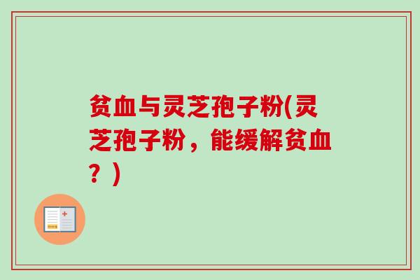 贫血与灵芝孢子粉(灵芝孢子粉，能缓解贫血？)