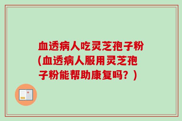 血透病人吃灵芝孢子粉(血透病人服用灵芝孢子粉能帮助康复吗？)