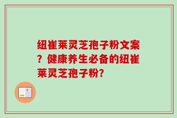 纽崔莱灵芝孢子粉文案？健康养生必备的纽崔莱灵芝孢子粉？