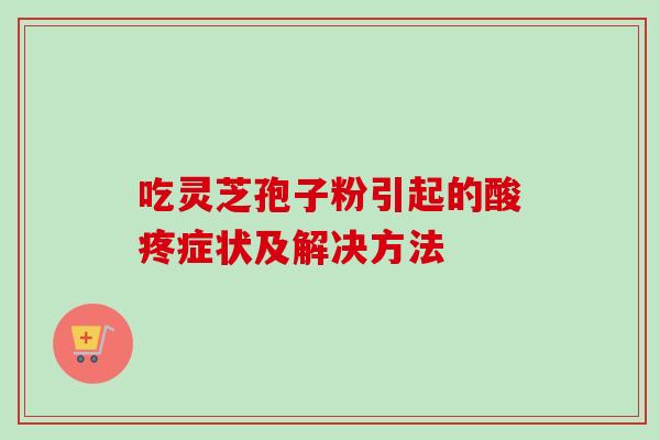 吃灵芝孢子粉引起的酸疼症状及解决方法