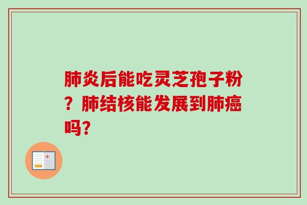 肺炎后能吃灵芝孢子粉？肺结核能发展到肺癌吗？
