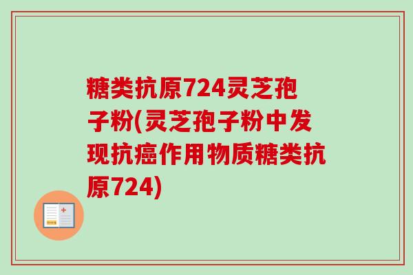 糖类抗原724灵芝孢子粉(灵芝孢子粉中发现抗癌作用物质糖类抗原724)