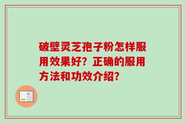 破壁灵芝孢子粉怎样服用效果好？正确的服用方法和功效介绍？
