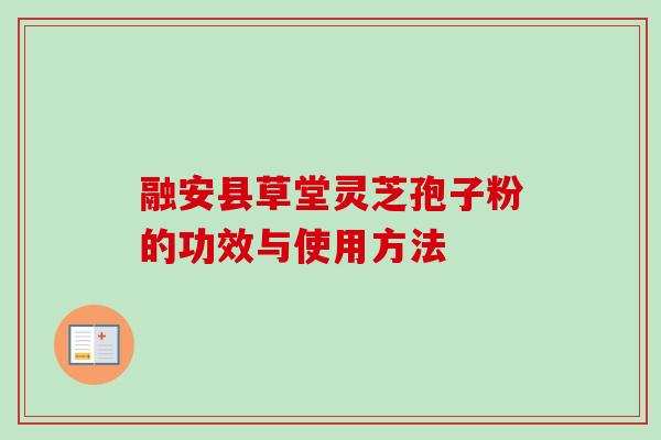 融安县草堂灵芝孢子粉的功效与使用方法
