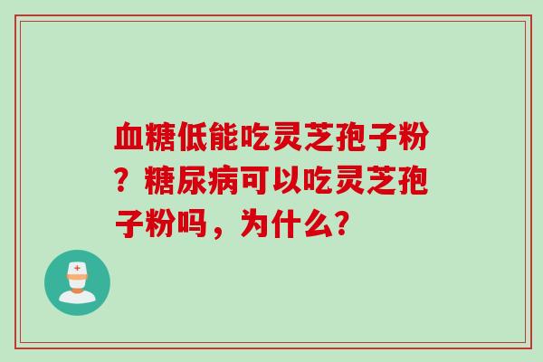 低能吃灵芝孢子粉?可以吃灵芝孢子粉吗,为什么? 低能吃灵芝孢子粉?可以吃灵芝孢子粉吗,为什么?