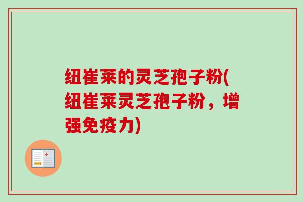 纽崔莱的灵芝孢子粉(纽崔莱灵芝孢子粉，增强免疫力)