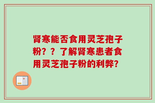 肾寒能否食用灵芝孢子粉？？了解肾寒患者食用灵芝孢子粉的利弊？