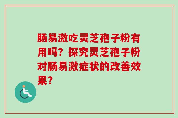 肠易激吃灵芝孢子粉有用吗？探究灵芝孢子粉对肠易激症状的改善效果？