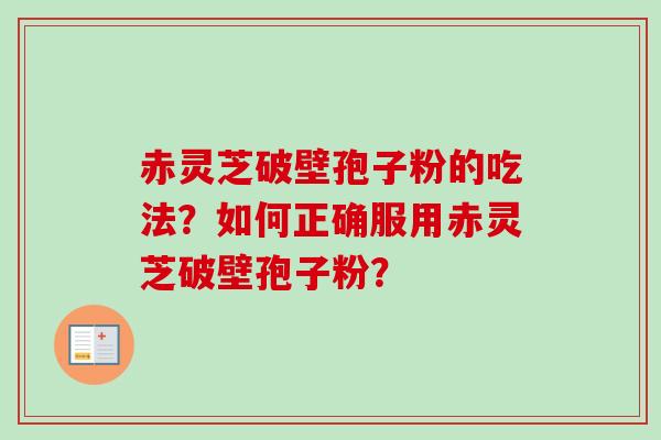 赤灵芝破壁孢子粉的吃法？如何正确服用赤灵芝破壁孢子粉？