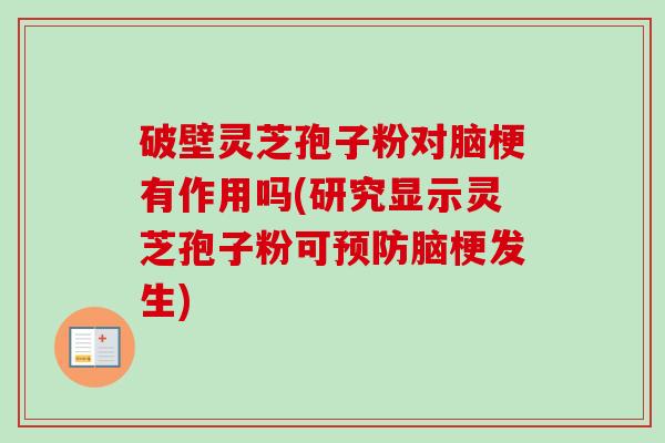 破壁灵芝孢子粉对脑梗有作用吗(研究显示灵芝孢子粉可预防脑梗发生)