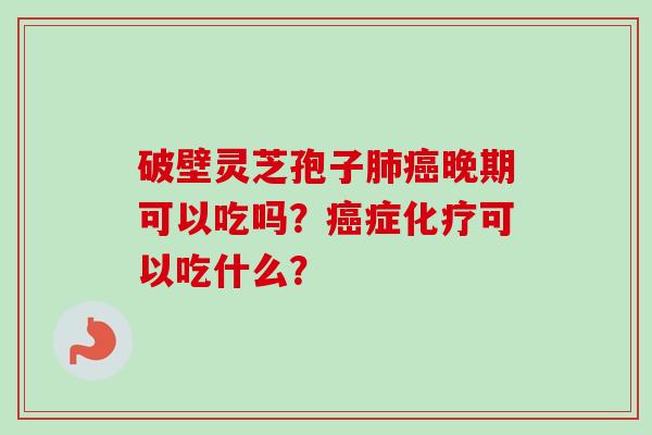 破壁灵芝孢子肺癌晚期可以吃吗？癌症化疗可以吃什么？