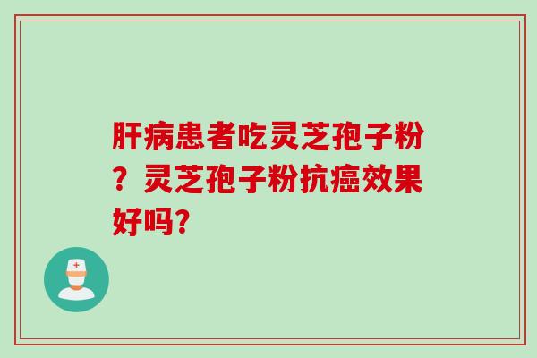 肝病患者吃灵芝孢子粉？灵芝孢子粉抗癌效果好吗？