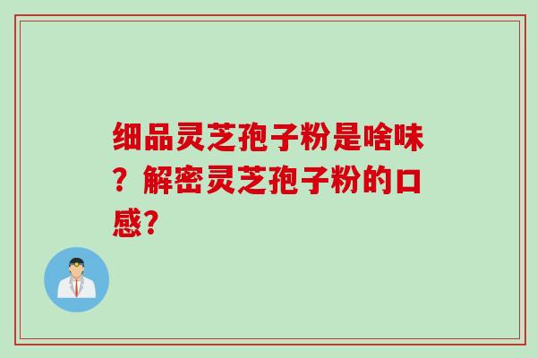 细品灵芝孢子粉是啥味？解密灵芝孢子粉的口感？