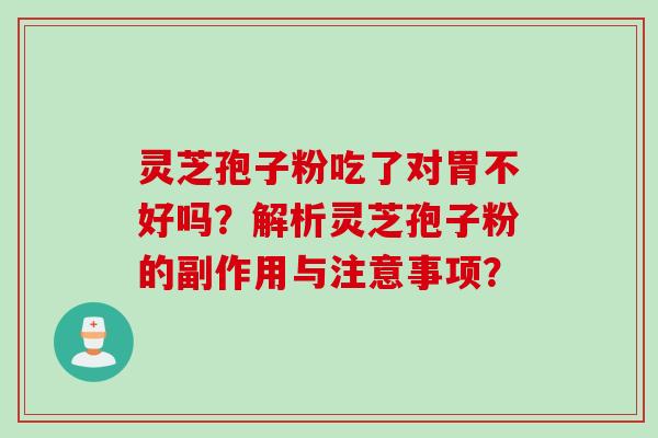 灵芝孢子粉吃了对胃不好吗？解析灵芝孢子粉的副作用与注意事项？