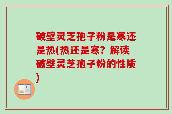 破壁灵芝孢子粉是寒还是热(热还是寒？解读破壁灵芝孢子粉的性质)