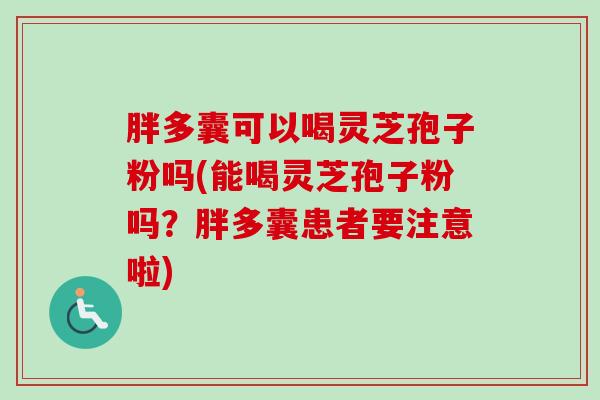 胖多囊可以喝灵芝孢子粉吗(能喝灵芝孢子粉吗？胖多囊患者要注意啦)