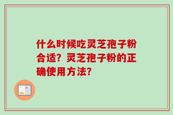 什么时候吃灵芝孢子粉合适？灵芝孢子粉的正确使用方法？