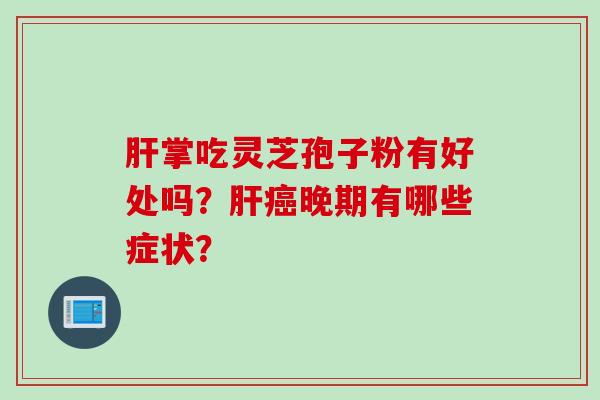 肝掌吃灵芝孢子粉有好处吗？肝癌晚期有哪些症状？
