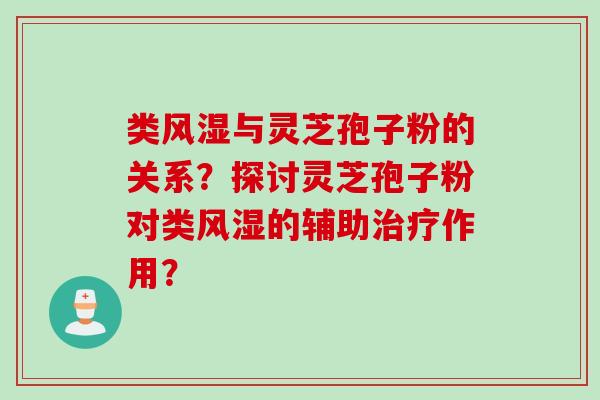 类风湿与灵芝孢子粉的关系？探讨灵芝孢子粉对类风湿的辅助治疗作用？