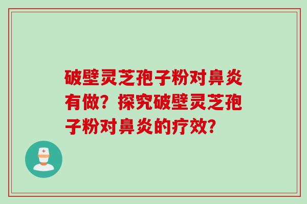 破壁灵芝孢子粉对鼻炎有做？探究破壁灵芝孢子粉对鼻炎的疗效？