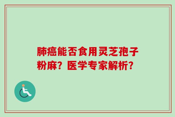 肺癌能否食用灵芝孢子粉麻？医学专家解析？