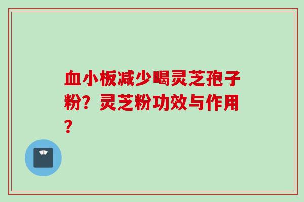 血小板减少喝灵芝孢子粉？灵芝粉功效与作用？