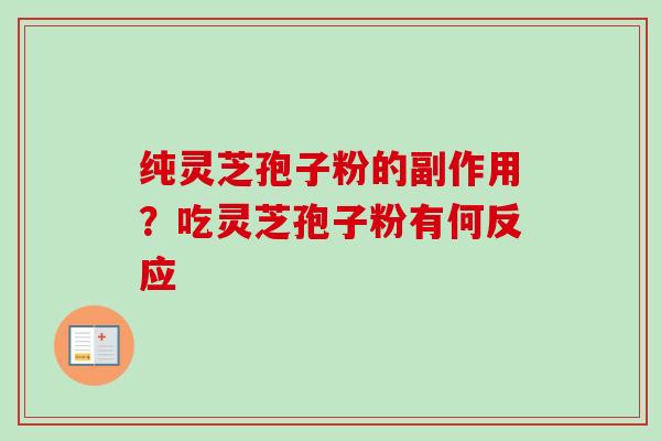 纯灵芝孢子粉的副作用?吃灵芝孢子粉有何反应 纯灵芝孢子粉的副作用?吃灵芝孢子粉有何反应