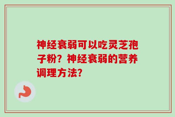 神经衰弱可以吃灵芝孢子粉？神经衰弱的营养调理方法？