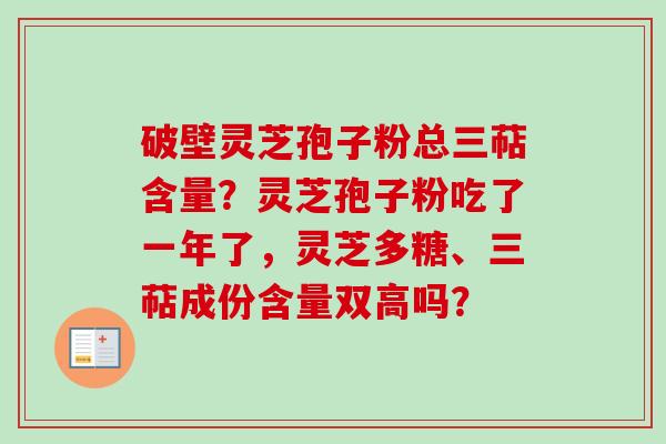 破壁灵芝孢子粉总三萜含量？灵芝孢子粉吃了一年了，灵芝多糖、三萜成份含量双高吗？