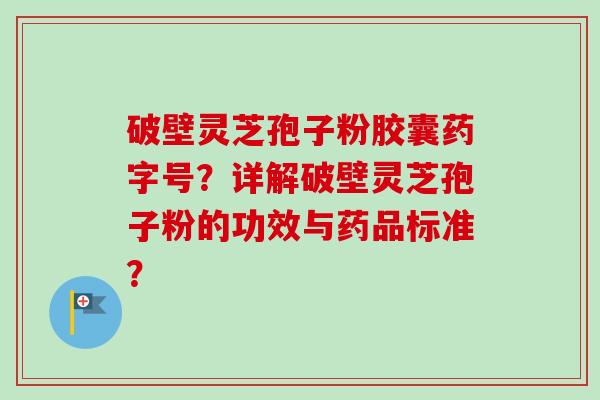 破壁灵芝孢子粉胶囊药字号？详解破壁灵芝孢子粉的功效与药品标准？